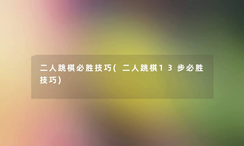 二人跳棋必胜技巧(二人跳棋13步必胜技巧)