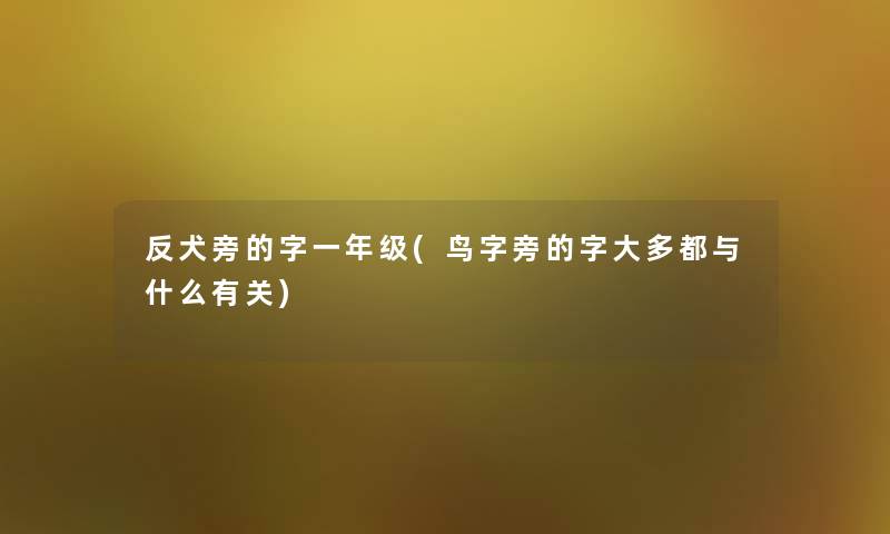 反犬旁的字一年级(鸟字旁的字大多都与什么有关)