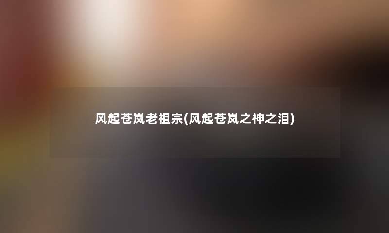 风起苍岚老祖宗(风起苍岚之神之泪)
