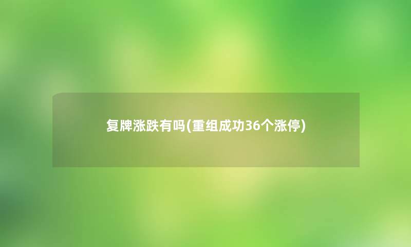 复牌涨跌有吗(重组成功36个涨停)