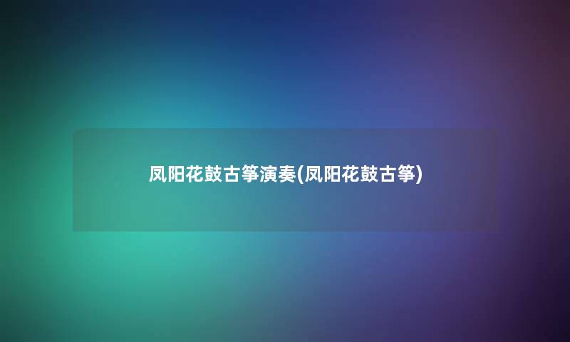 凤阳花鼓古筝演奏(凤阳花鼓古筝)