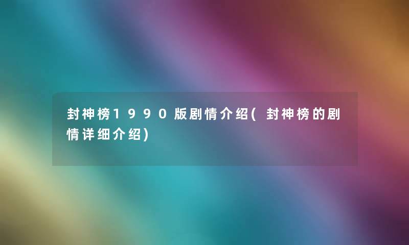 封神榜1990版剧情介绍(封神榜的剧情详细介绍)