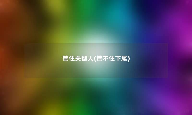 管住关键人(管不住下属)