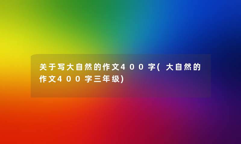 关于写大自然的作文400字(大自然的作文400字三年级)