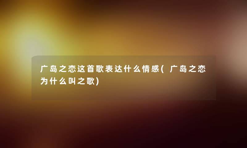 广岛之恋这首歌表达什么情感(广岛之恋为什么叫之歌)