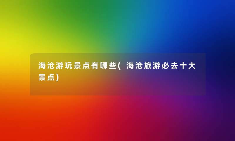 海沧游玩景点有哪些(海沧旅游必去一些景点)
