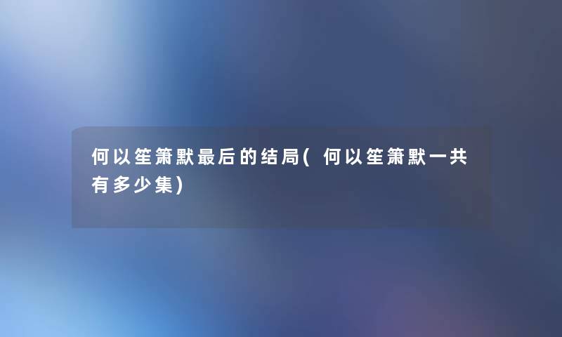 何以笙箫默后的结局(何以笙箫默一共有多少集)