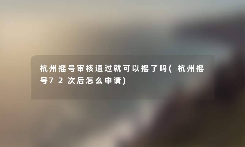 杭州摇号审核通过就可以摇了吗(杭州摇号72次后怎么申请)