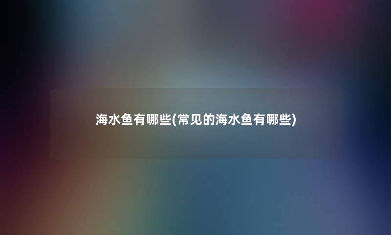 海水鱼有哪些(常见的海水鱼有哪些)