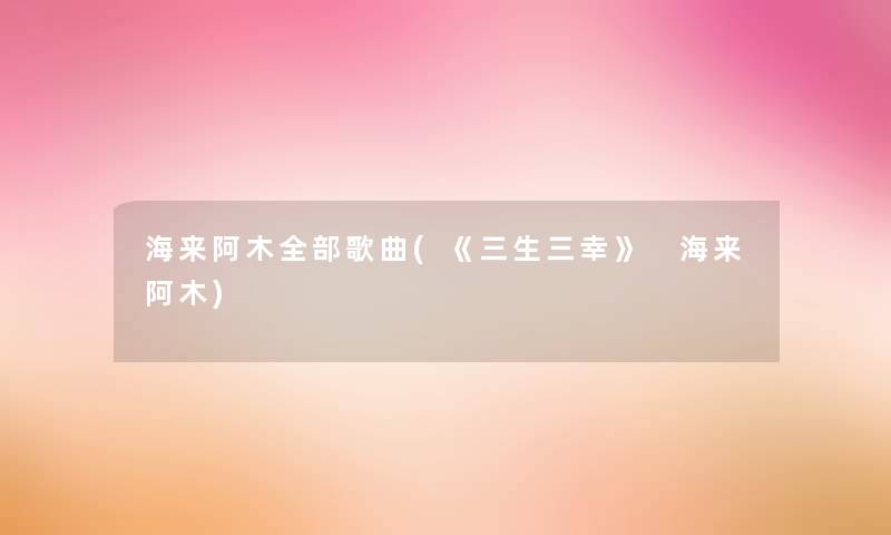 海来阿木整理的歌曲(《三生三幸》 海来阿木)