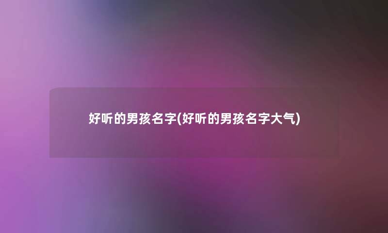 好听的男孩名字(好听的男孩名字大气)