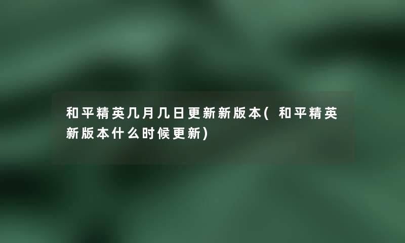 和平精英几月几日更新新版本(和平精英新版本什么时候更新)