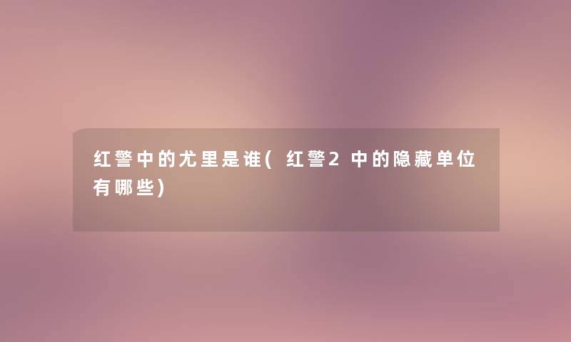 红警中的尤里是谁(红警2中的隐藏单位有哪些)