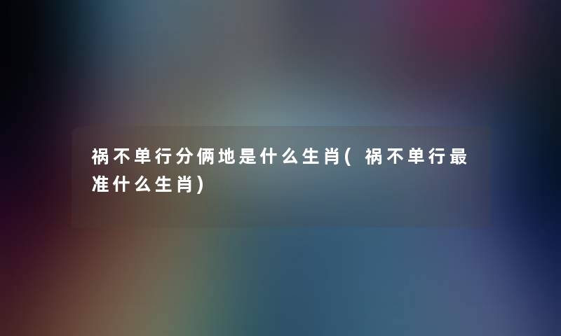 祸不单行分俩地是什么生肖(祸不单行准什么生肖)