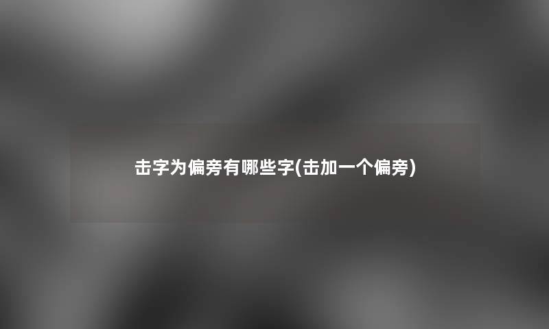 击字为偏旁有哪些字(击加一个偏旁)