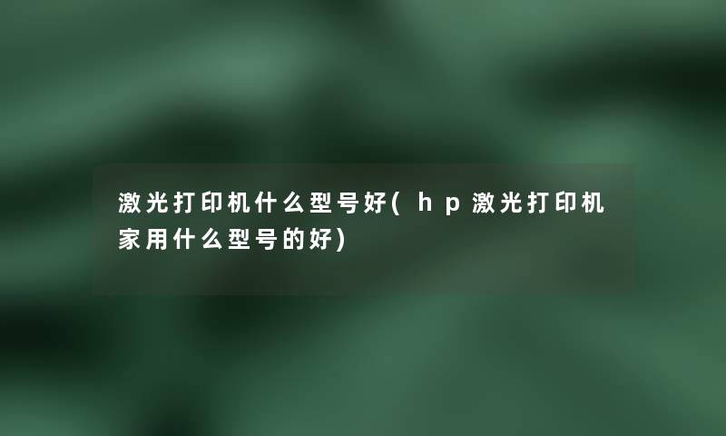 激光打印机什么型号好(hp激光打印机家用什么型号的好)
