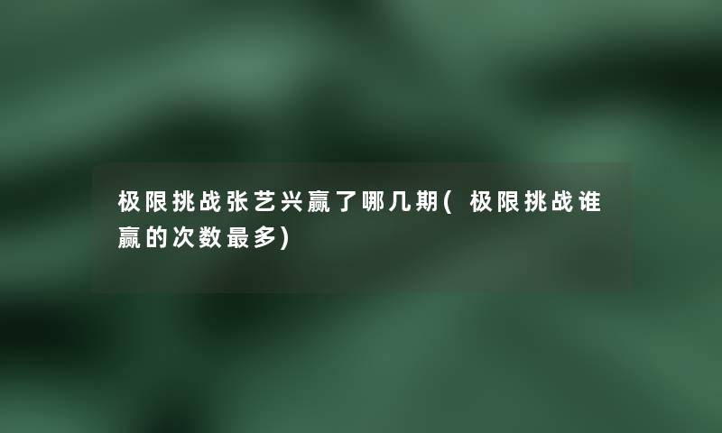极限挑战张艺兴赢了哪几期(极限挑战谁赢的次数多)