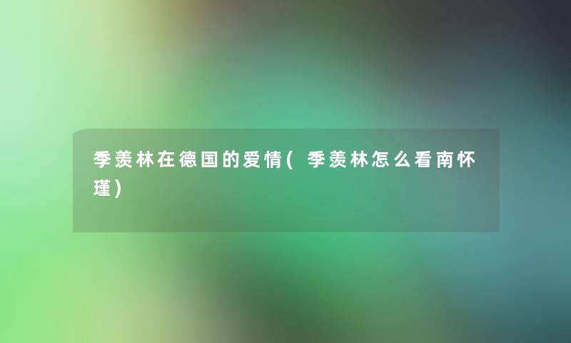 季羡林在德国的爱情(季羡林怎么看南怀瑾)