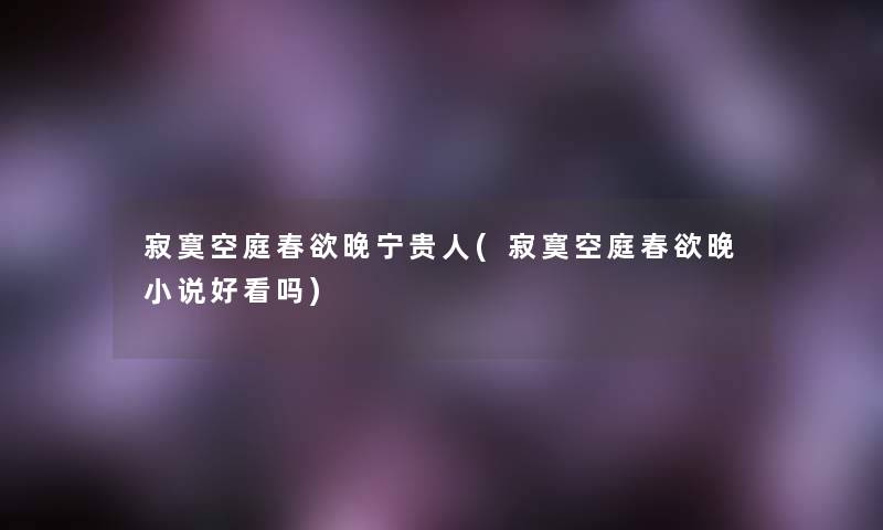 寂寞空庭春欲晚宁贵人(寂寞空庭春欲晚小说好看吗)