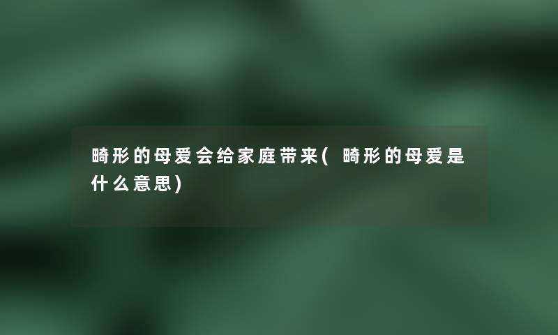 畸形的母爱会给家庭带来(畸形的母爱是什么意思)