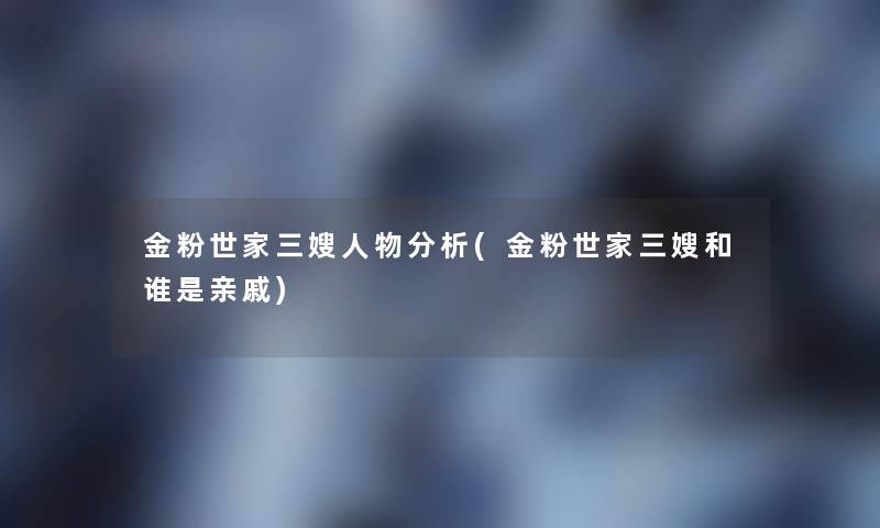 金粉世家三嫂人物分析(金粉世家三嫂和谁是亲戚)