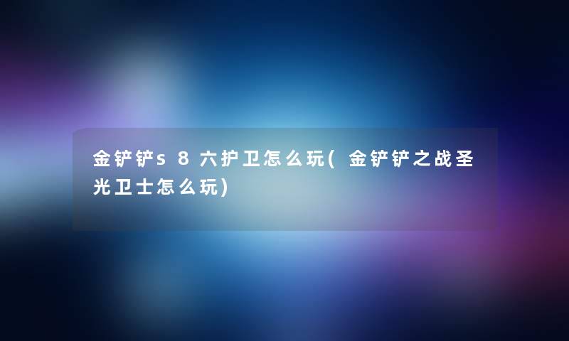 金铲铲s8六护卫怎么玩(金铲铲之战圣光卫士怎么玩)