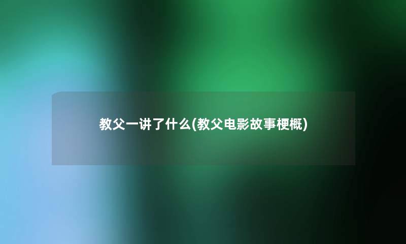 教父一讲了什么(教父电影故事梗概)