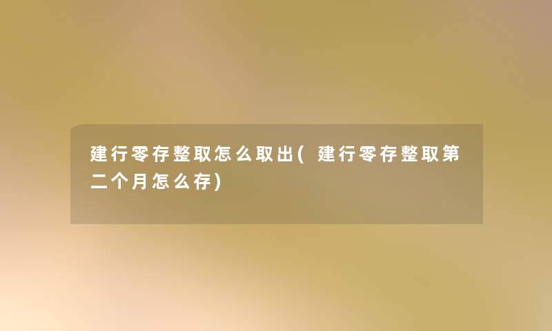 建行零存整取怎么取出(建行零存整取第二个月怎么存)