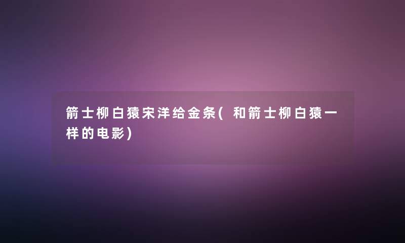 箭士柳白猿宋洋给金条(和箭士柳白猿一样的电影)