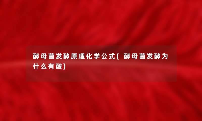 酵母菌发酵原理化学公式(酵母菌发酵为什么有酸)