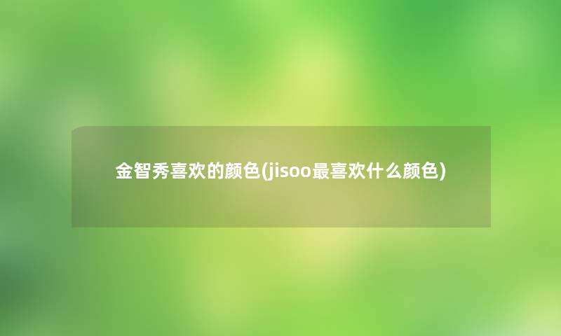 金智秀喜欢的颜色(jisoo喜欢什么颜色)