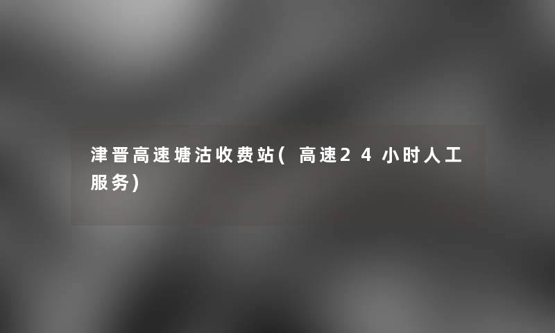 津晋高速塘沽收费站(高速24小时人工服务)