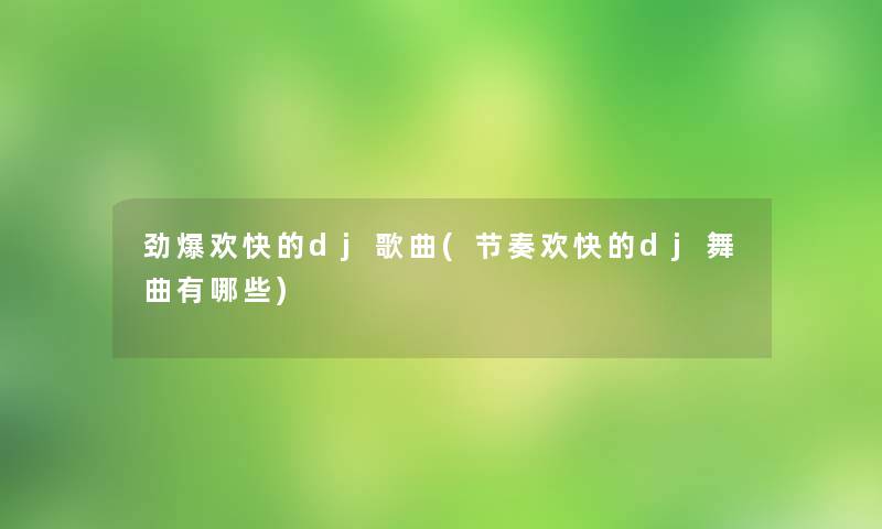 劲爆欢快的dj歌曲(节奏欢快的dj舞曲有哪些)