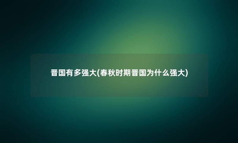 晋国有多强大(春秋时期晋国为什么强大)
