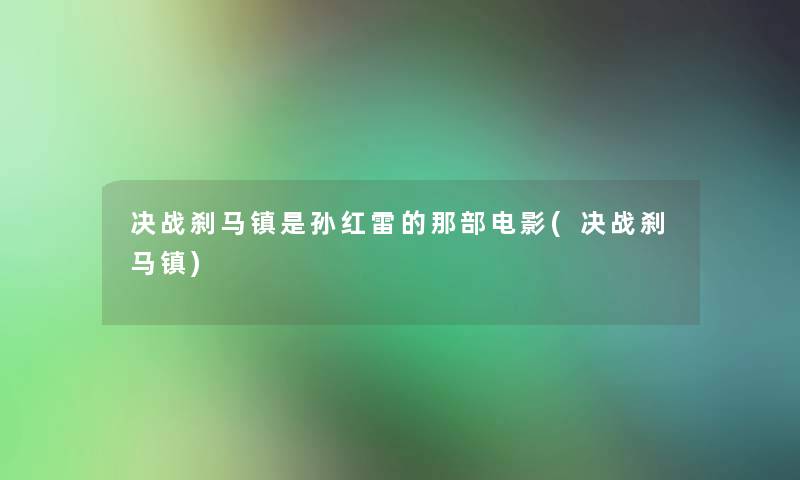 决战刹马镇是孙红雷的那部电影(决战刹马镇)