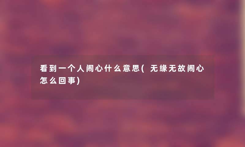 看到一个人闹心什么意思(无缘无故闹心怎么回事)