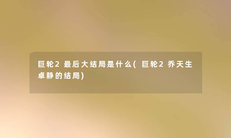 巨轮2后大结局是什么(巨轮2乔天生卓静的结局)