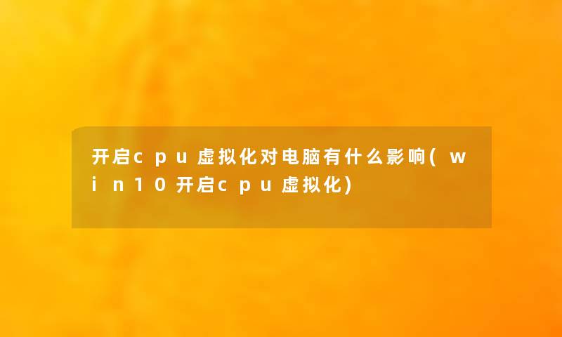 开启cpu虚拟化对电脑有什么影响(win10开启cpu虚拟化)