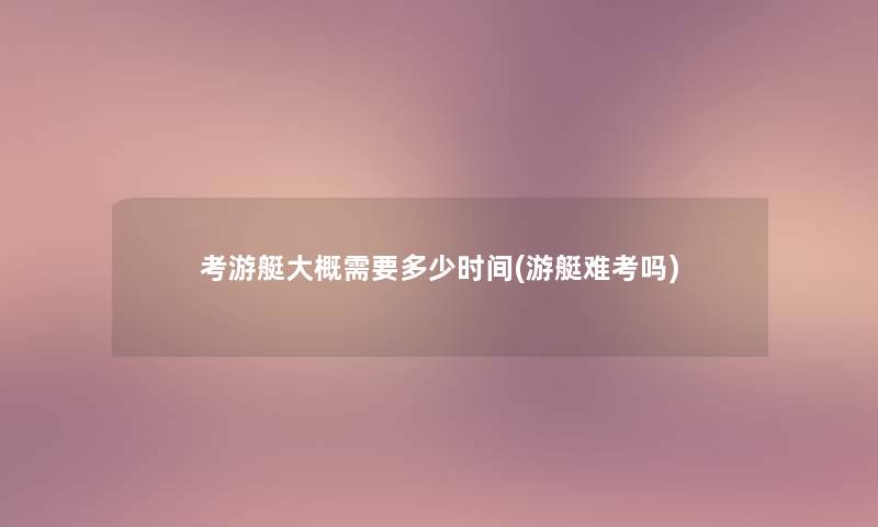 考游艇大概需要多少时间(游艇难考吗)
