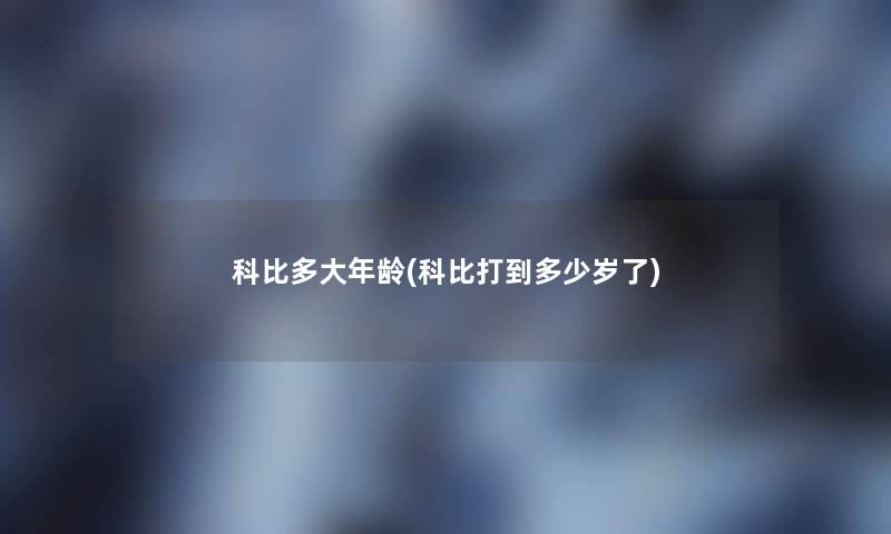 科比多大年龄(科比打到多少岁了)
