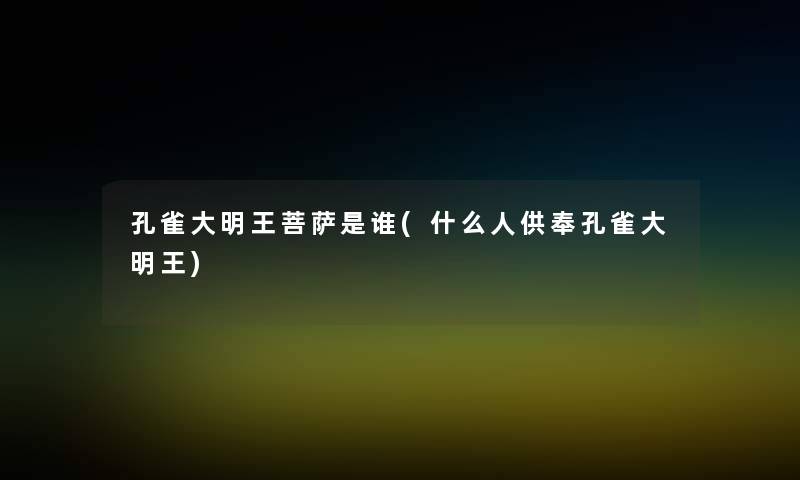 孔雀大明王菩萨是谁(什么人供奉孔雀大明王)