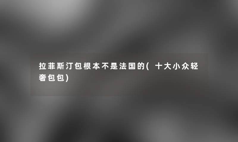 拉菲斯汀包根本不是法国的(一些小众轻奢包包)