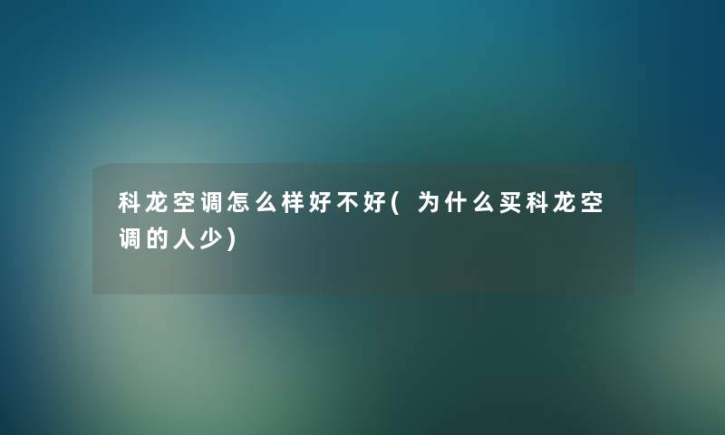 科龙空调怎么样好不好(为什么买科龙空调的人少)