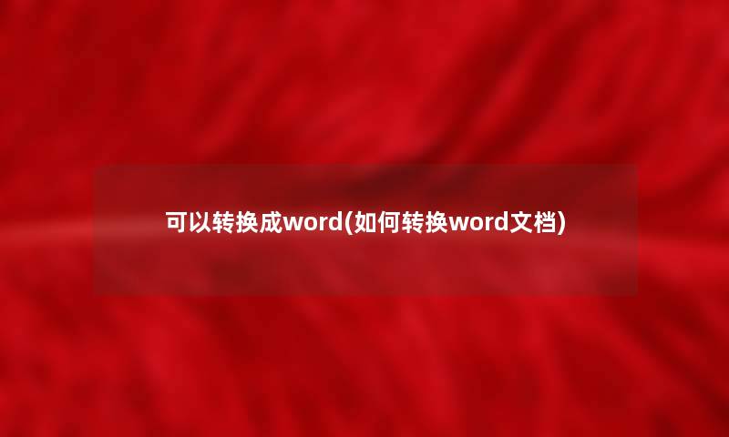 可以转换成word(如何转换word文档)