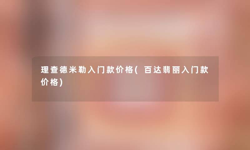 理查德米勒入门款价格(百达翡丽入门款价格)