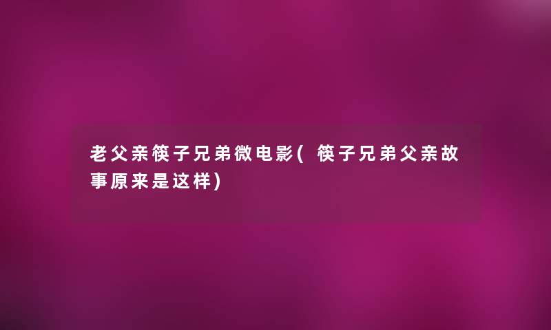 老父亲筷子兄弟微电影(筷子兄弟父亲故事原来是这样)