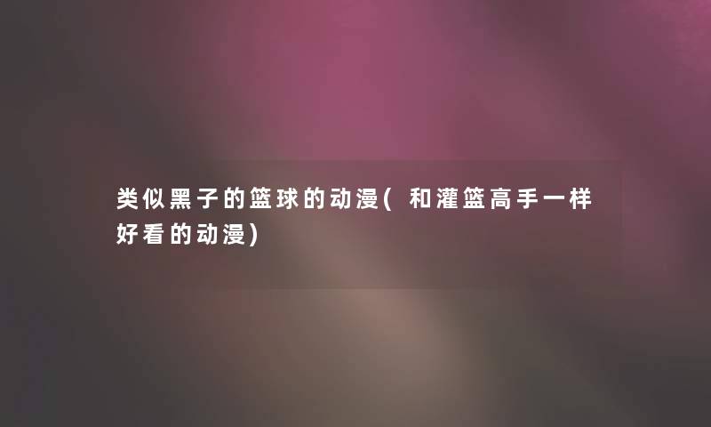 类似黑子的篮球的动漫(和灌篮高手一样好看的动漫)