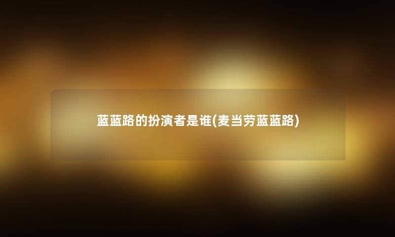 蓝蓝路的扮演者是谁(麦当劳蓝蓝路)