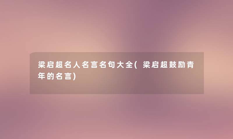 梁启超名人名言名句大全(梁启超鼓励青年的名言)