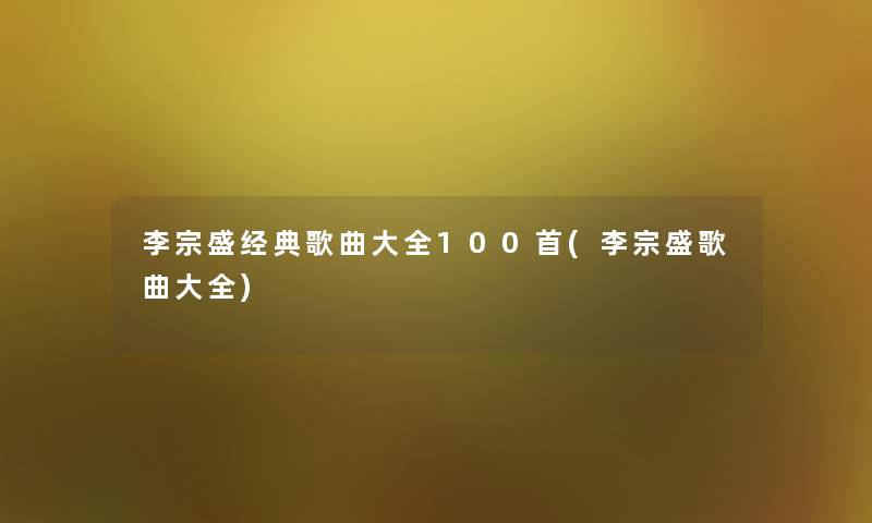 李宗盛经典歌曲大全几首(李宗盛歌曲大全)